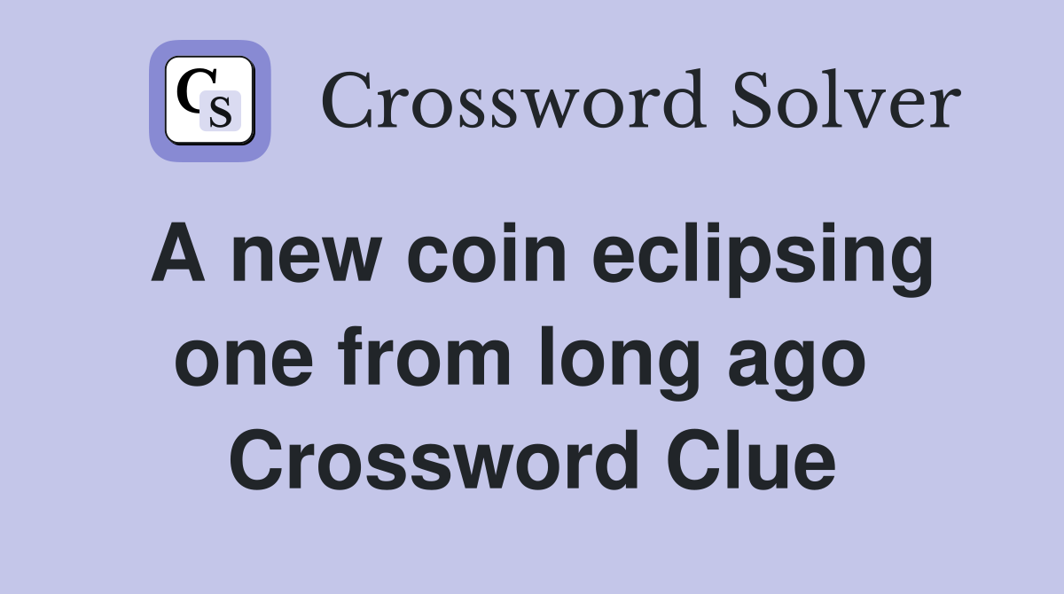 A new coin eclipsing one from long ago  Crossword Clue