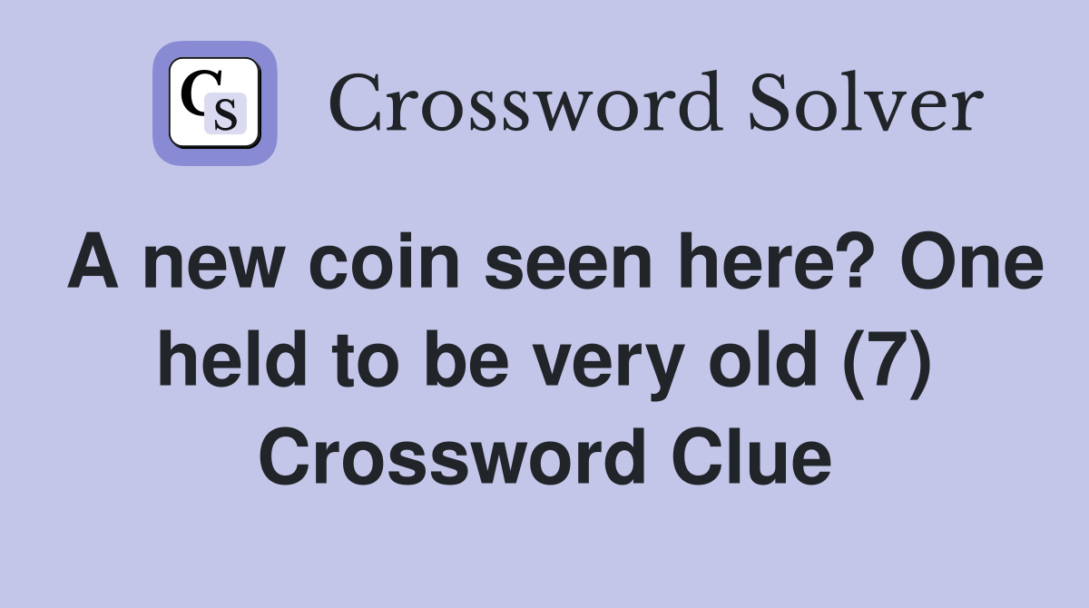 A new coin seen here? One held to be very old (7) Crossword Clue