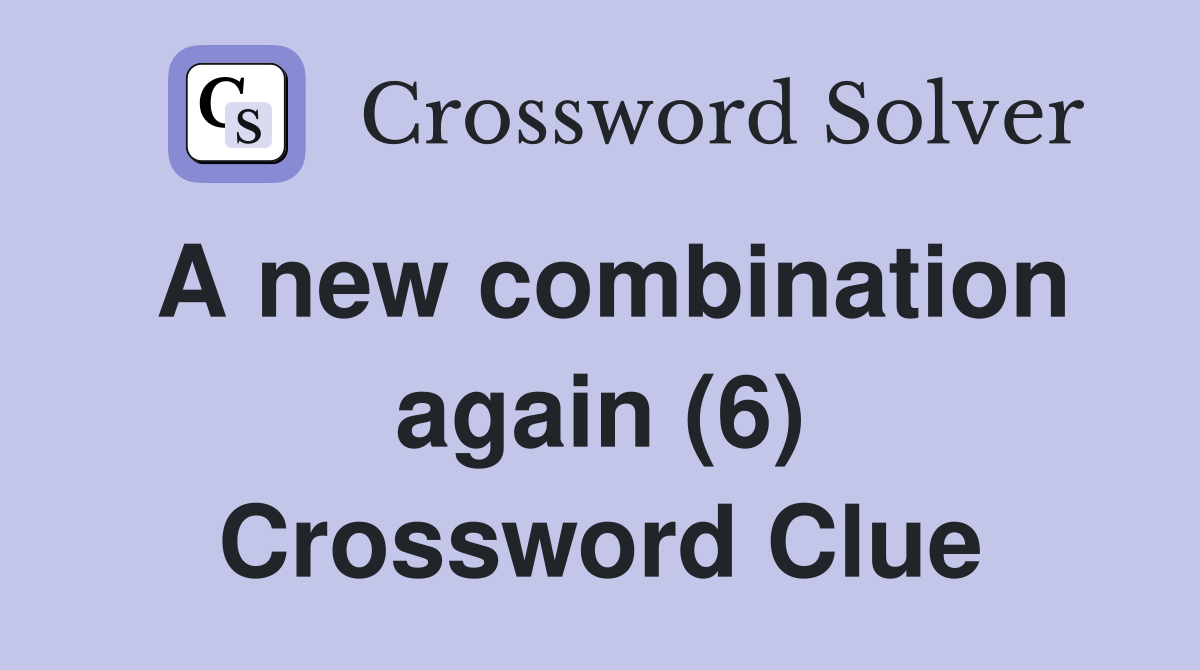 A new combination again (6) Crossword Clue