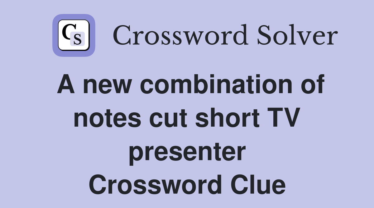 A new combination of notes cut short TV presenter Crossword Clue