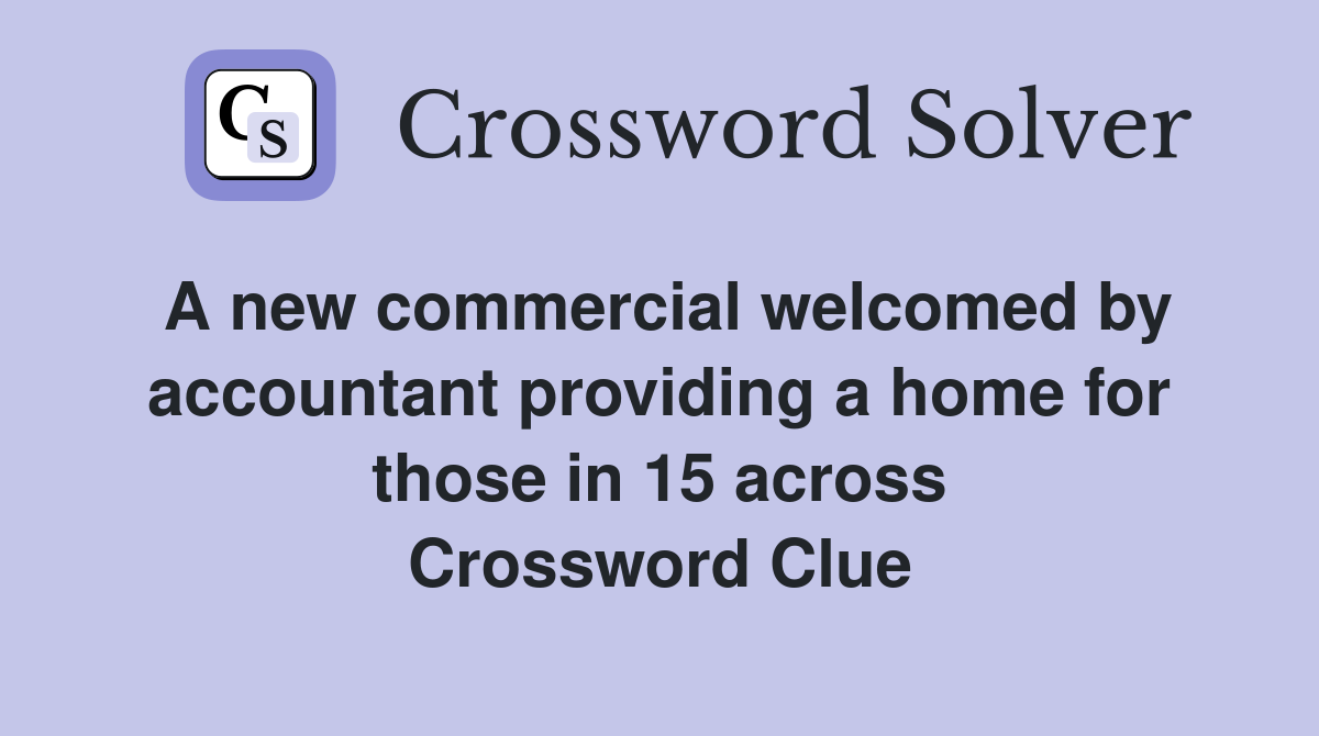 A new commercial welcomed by accountant providing a home for those in 15 across Crossword Clue