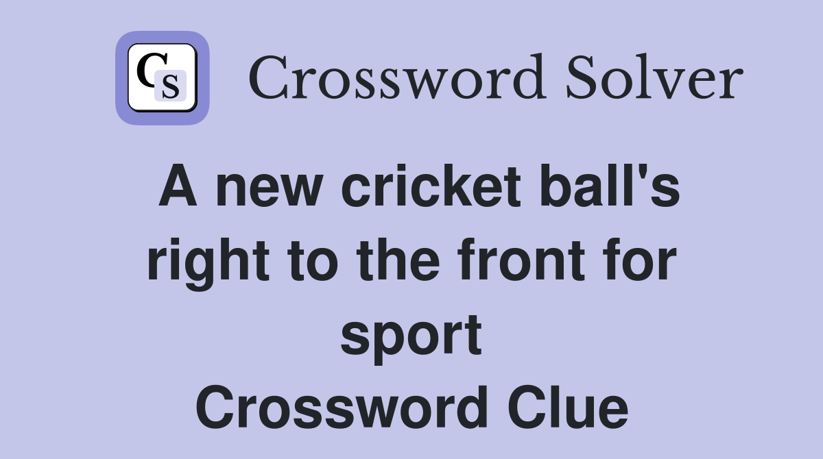 A new cricket ball's right to the front for sport Crossword Clue