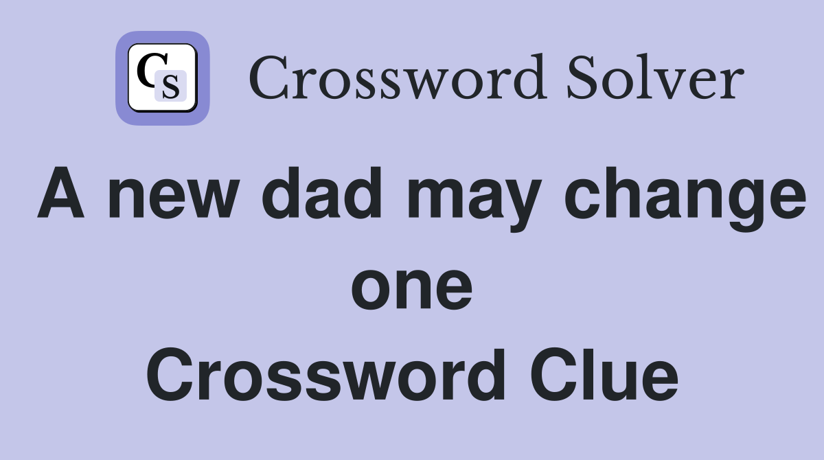 A new dad may change one Crossword Clue