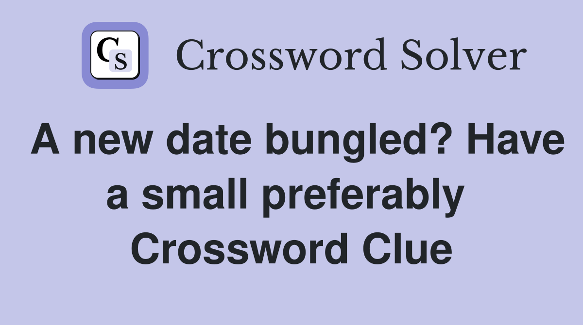 A new date bungled? Have a small preferably  Crossword Clue