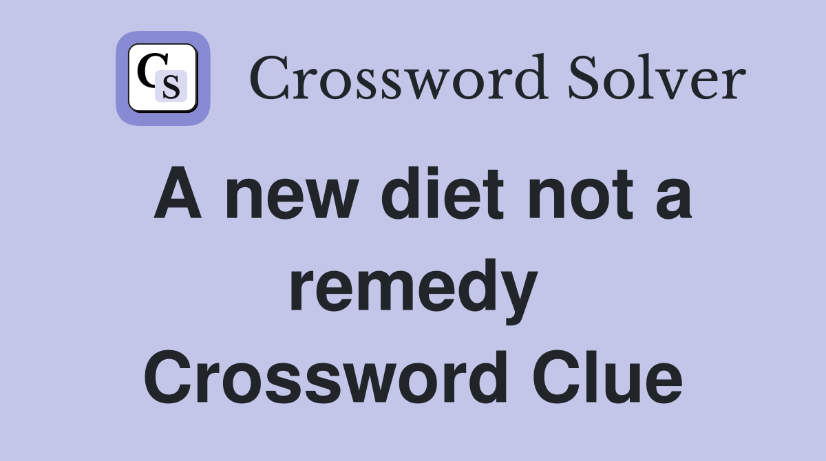 A new diet not a remedy Crossword Clue