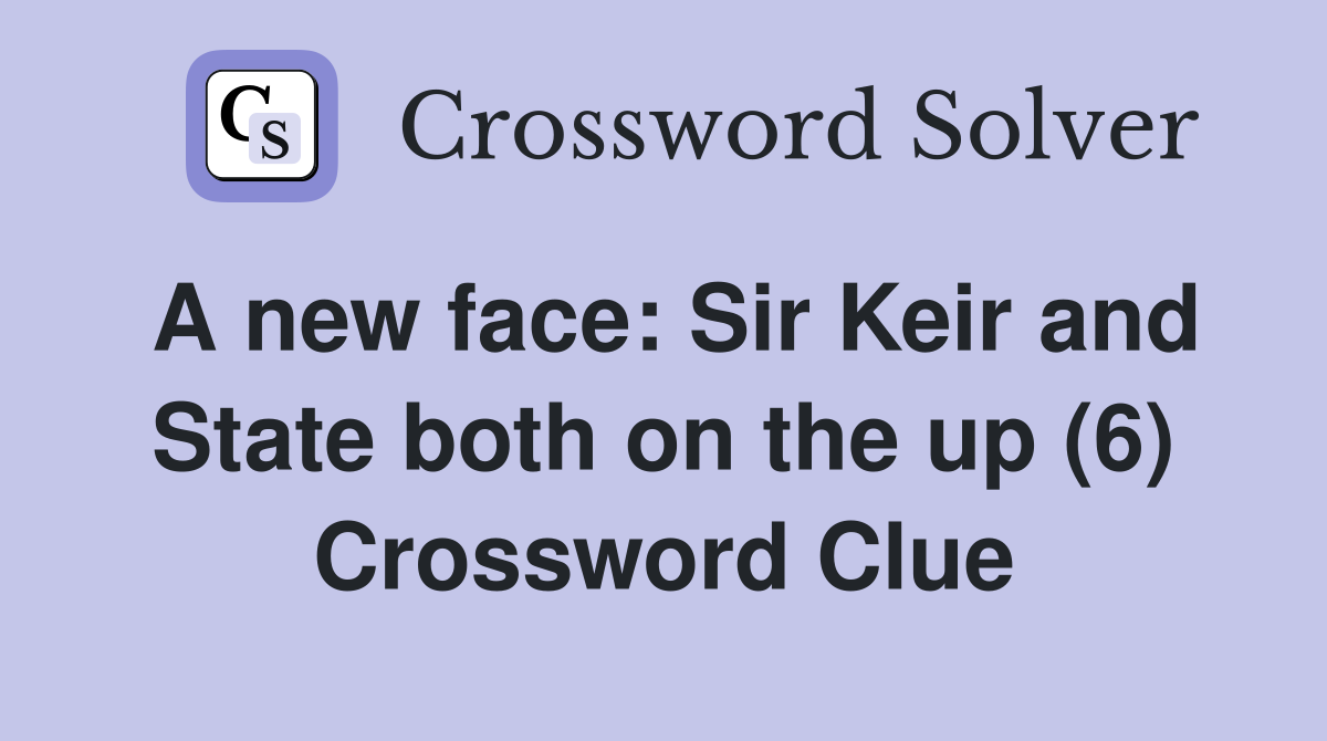 A new face: Sir Keir and State both on the up (6) Crossword Clue