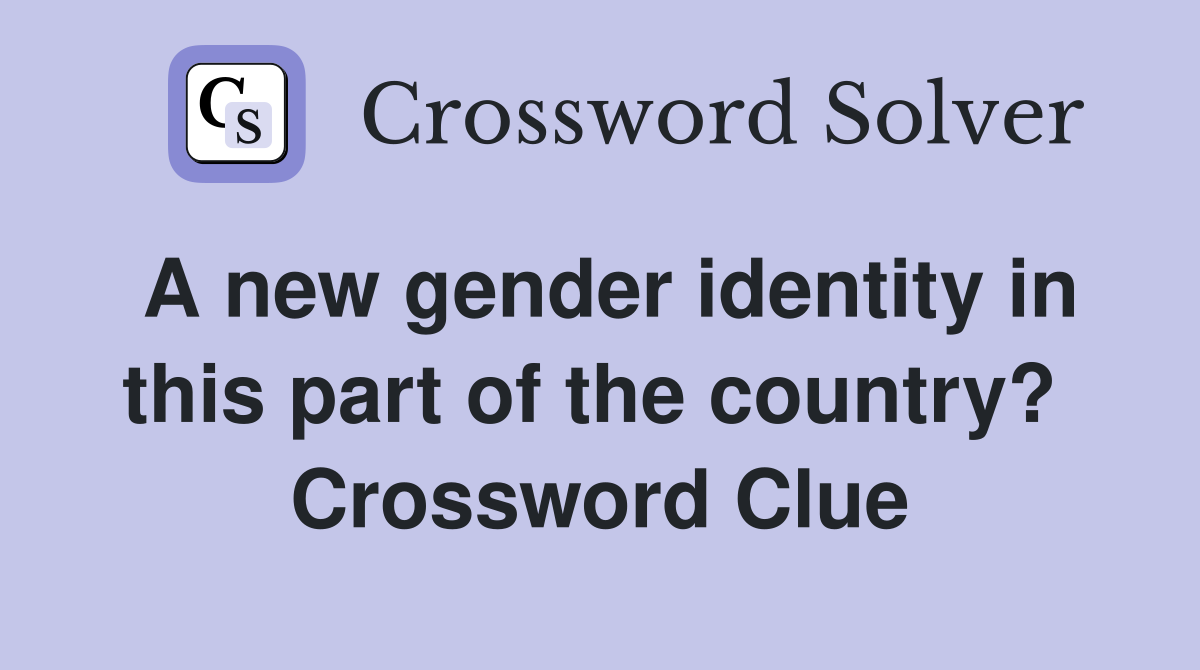 A new gender identity in this part of the country?  Crossword Clue