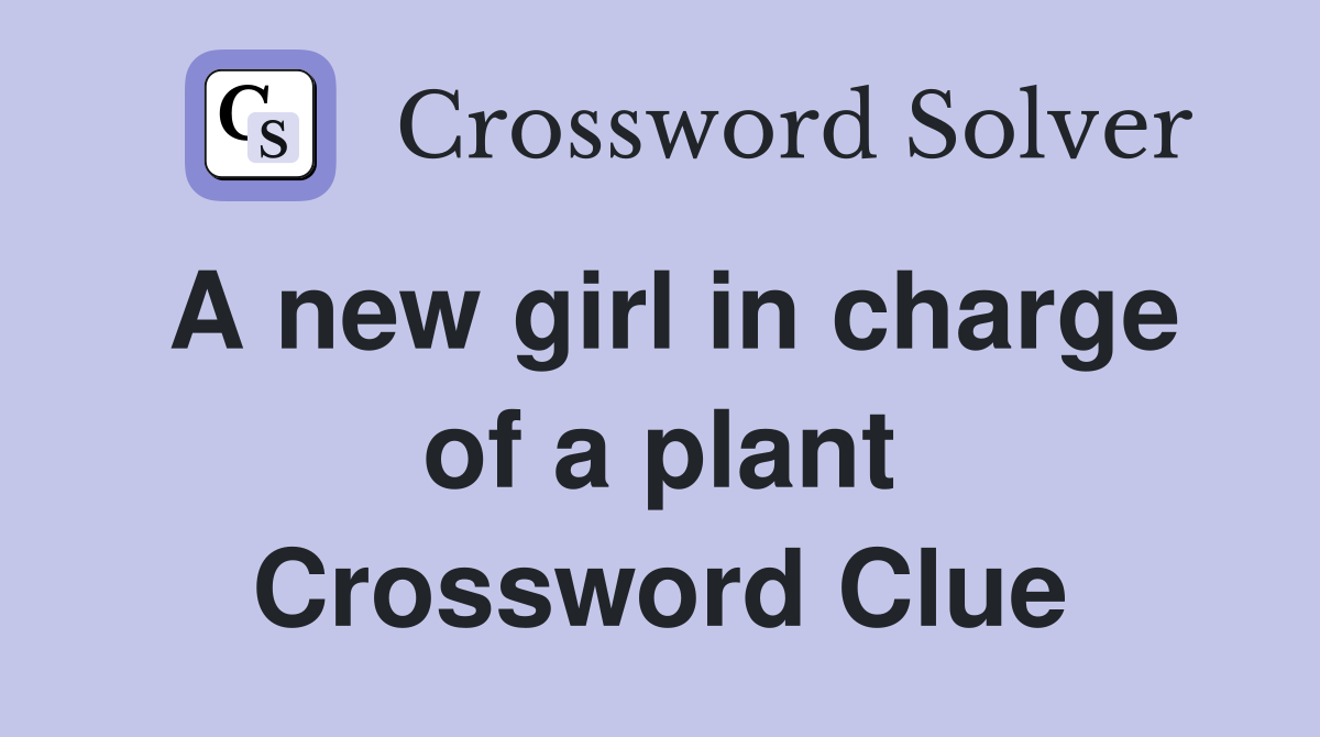 A new girl in charge of a plant Crossword Clue