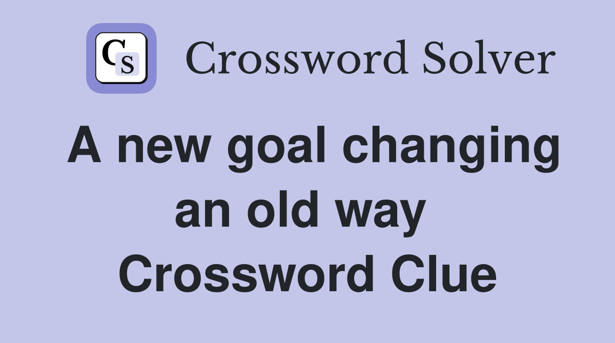 A new goal changing an old way  Crossword Clue