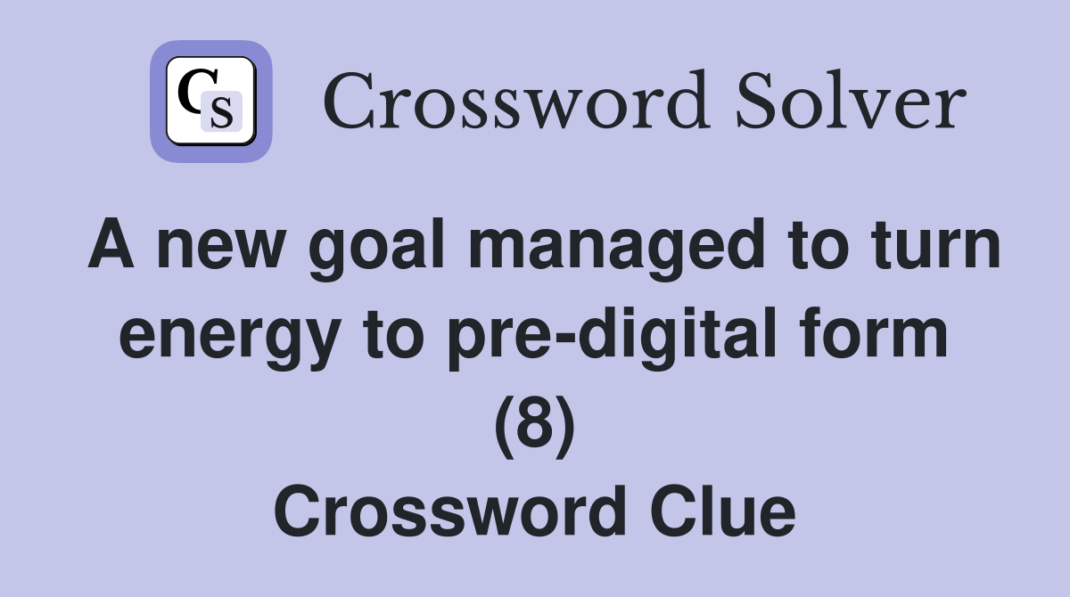 A new goal managed to turn energy to pre-digital form (8) Crossword Clue