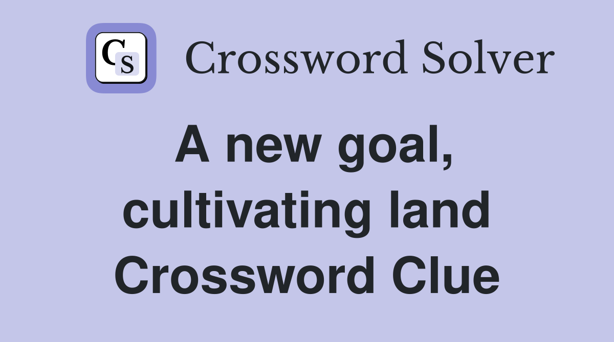 A new goal, cultivating land Crossword Clue