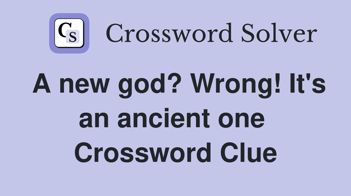 A new god? Wrong! It's an ancient one  Crossword Clue