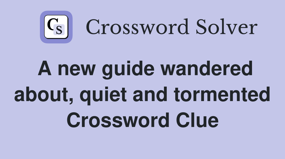 A new guide wandered about, quiet and tormented Crossword Clue
