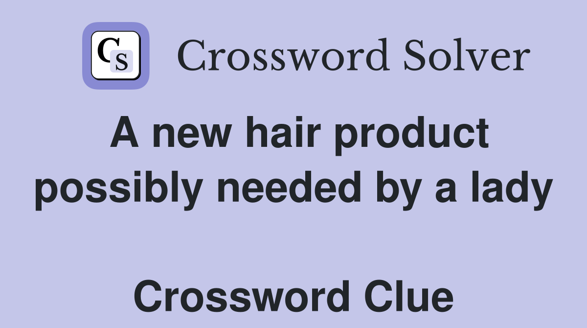 A new hair product possibly needed by a lady  Crossword Clue