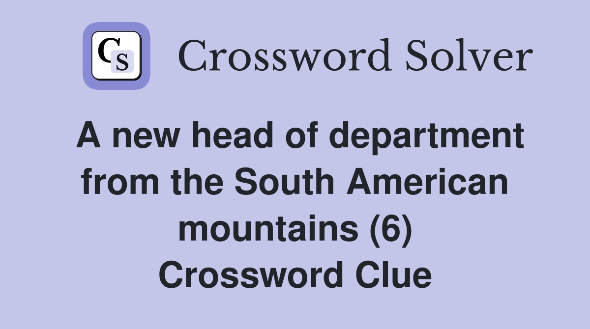 A new head of department from the South American mountains (6) Crossword Clue