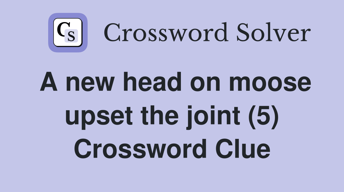 A new head on moose upset the joint (5) Crossword Clue