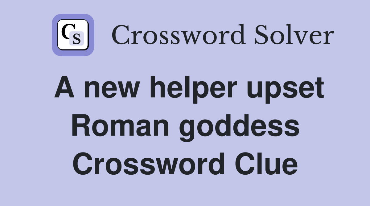 A new helper upset Roman goddess Crossword Clue