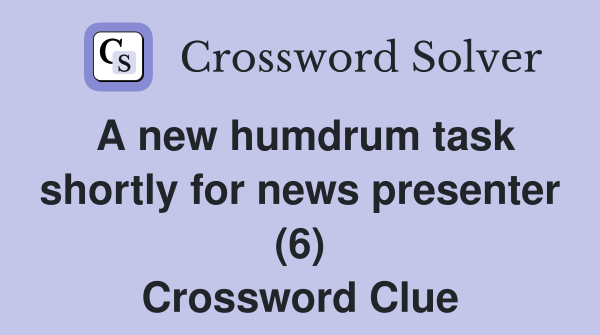 A new humdrum task shortly for news presenter (6) Crossword Clue