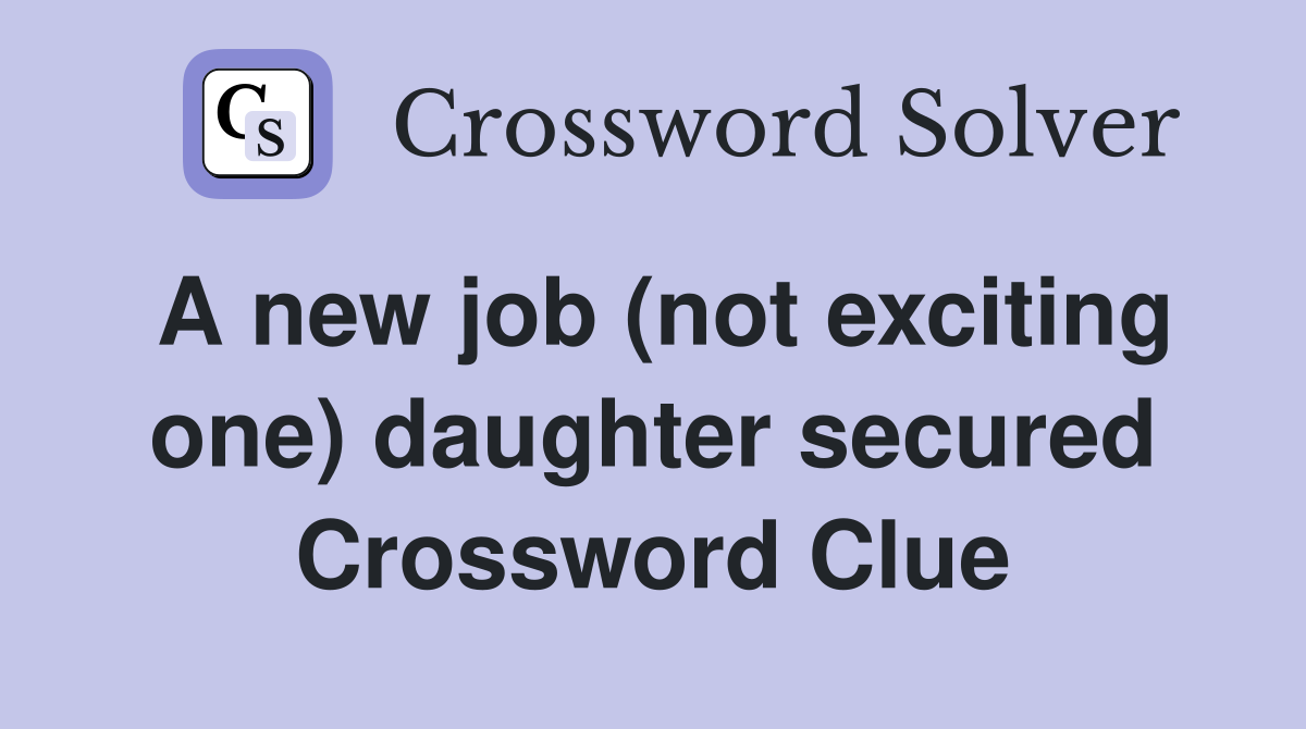 A new job (not exciting one) daughter secured Crossword Clue