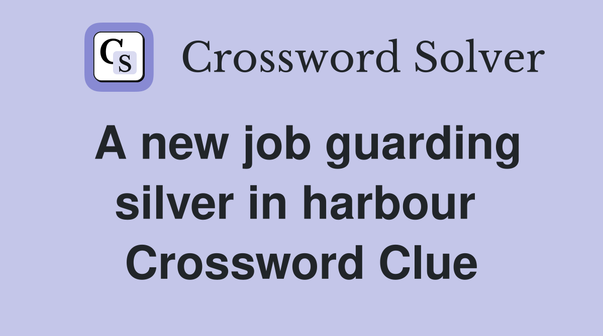 A new job guarding silver in harbour  Crossword Clue