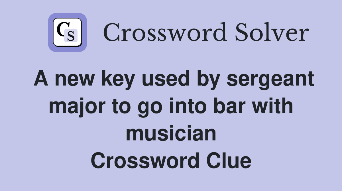 A new key used by sergeant major to go into bar with musician Crossword Clue