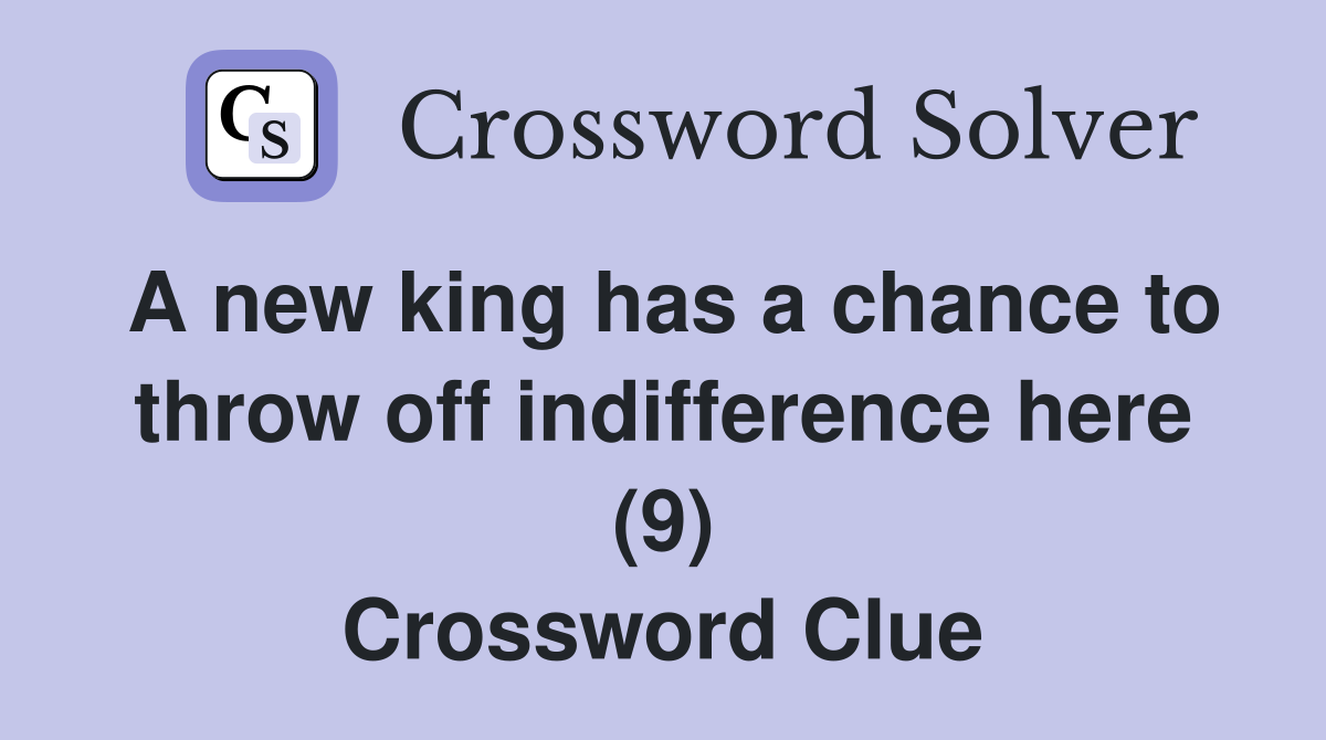 A new king has a chance to throw off indifference here (9) Crossword Clue