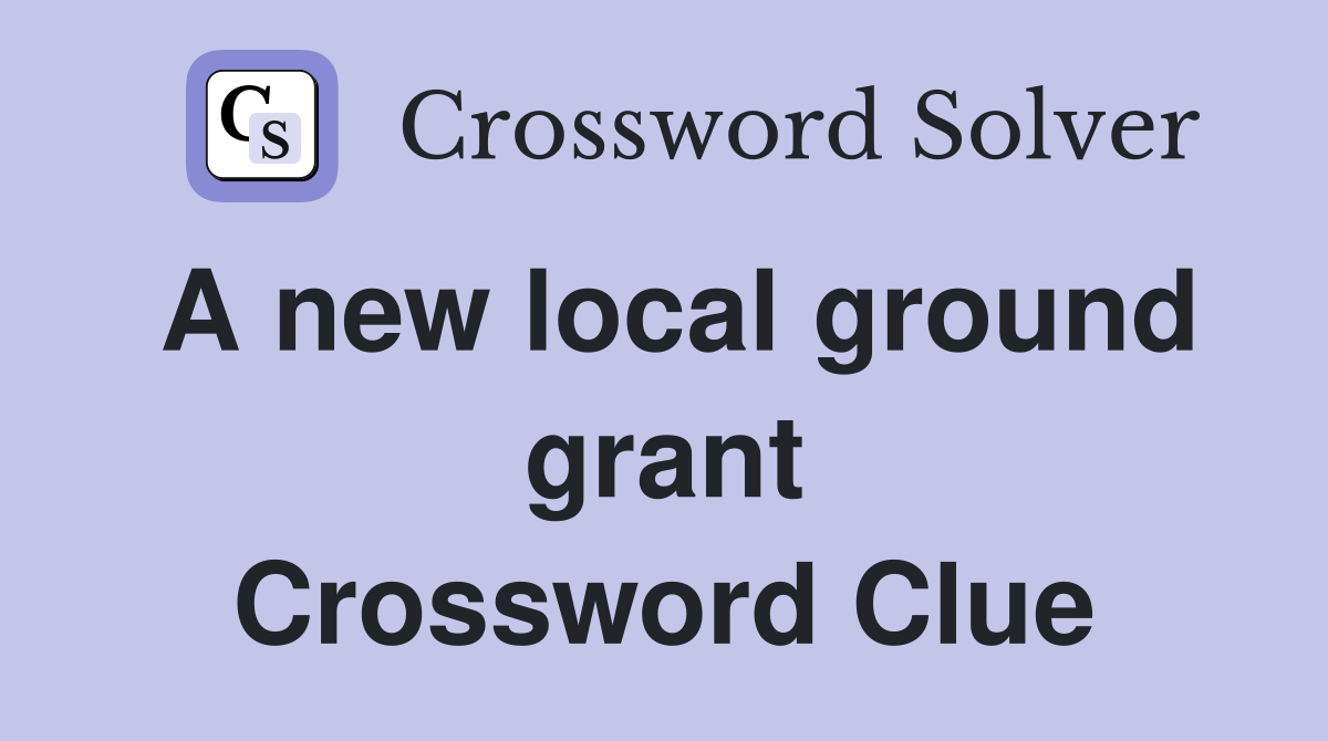 A new local ground grant Crossword Clue