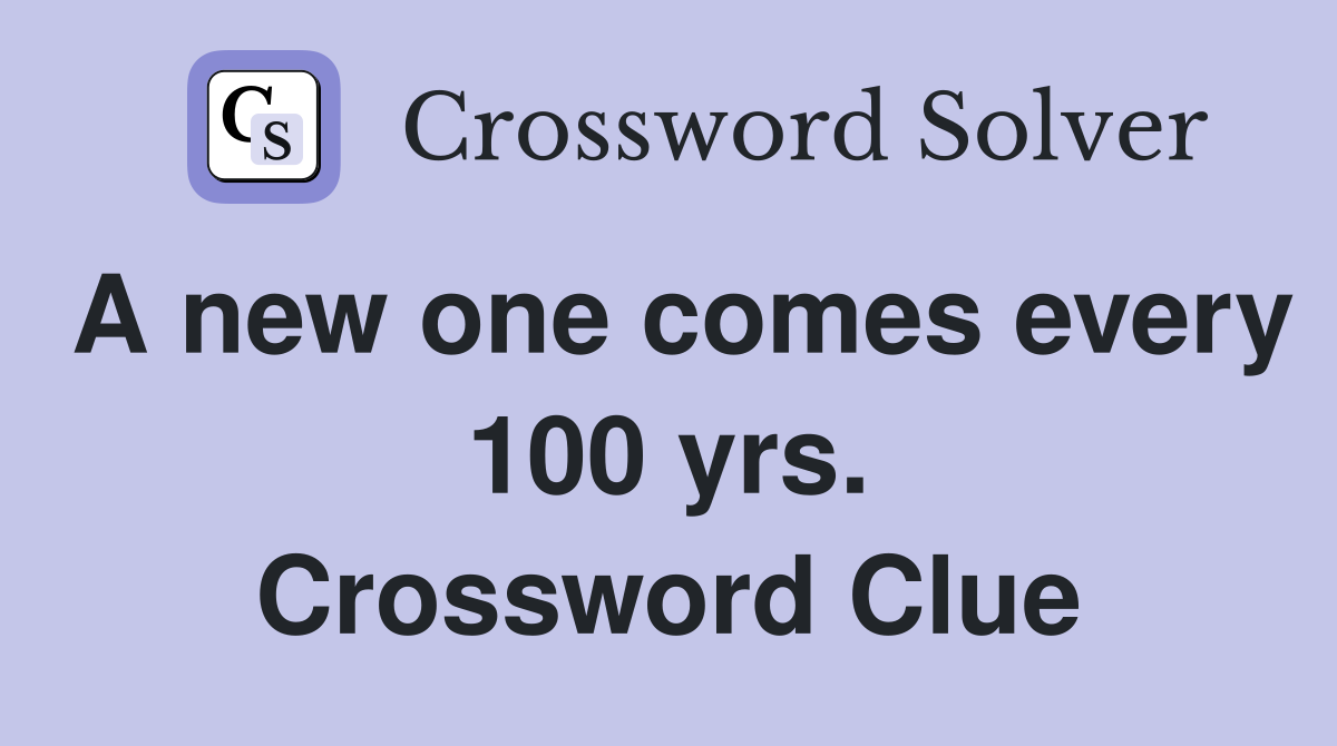 A new one comes every 100 yrs. Crossword Clue