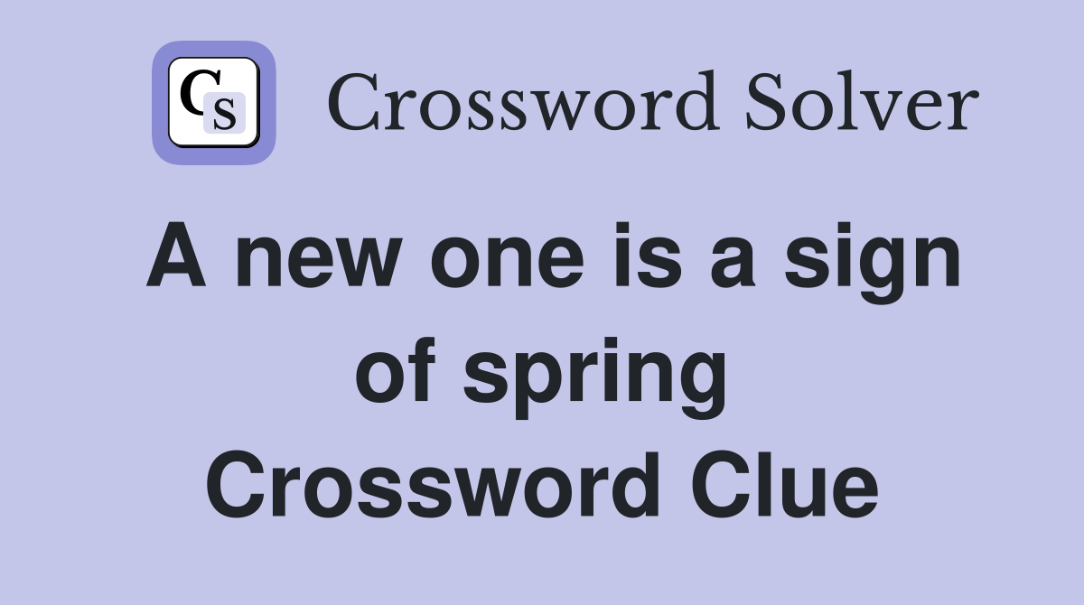 A new one is a sign of spring Crossword Clue