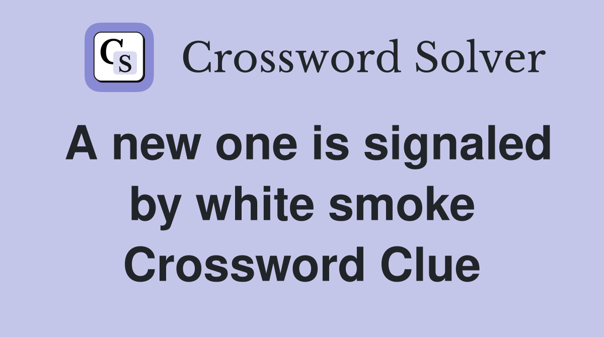 A new one is signaled by white smoke Crossword Clue