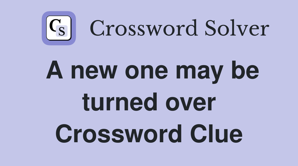 A new one may be turned over Crossword Clue