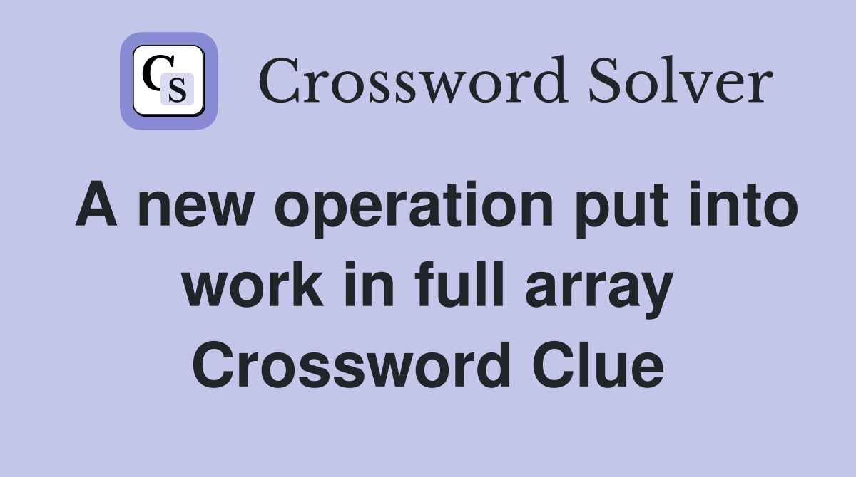A new operation put into work in full array Crossword Clue