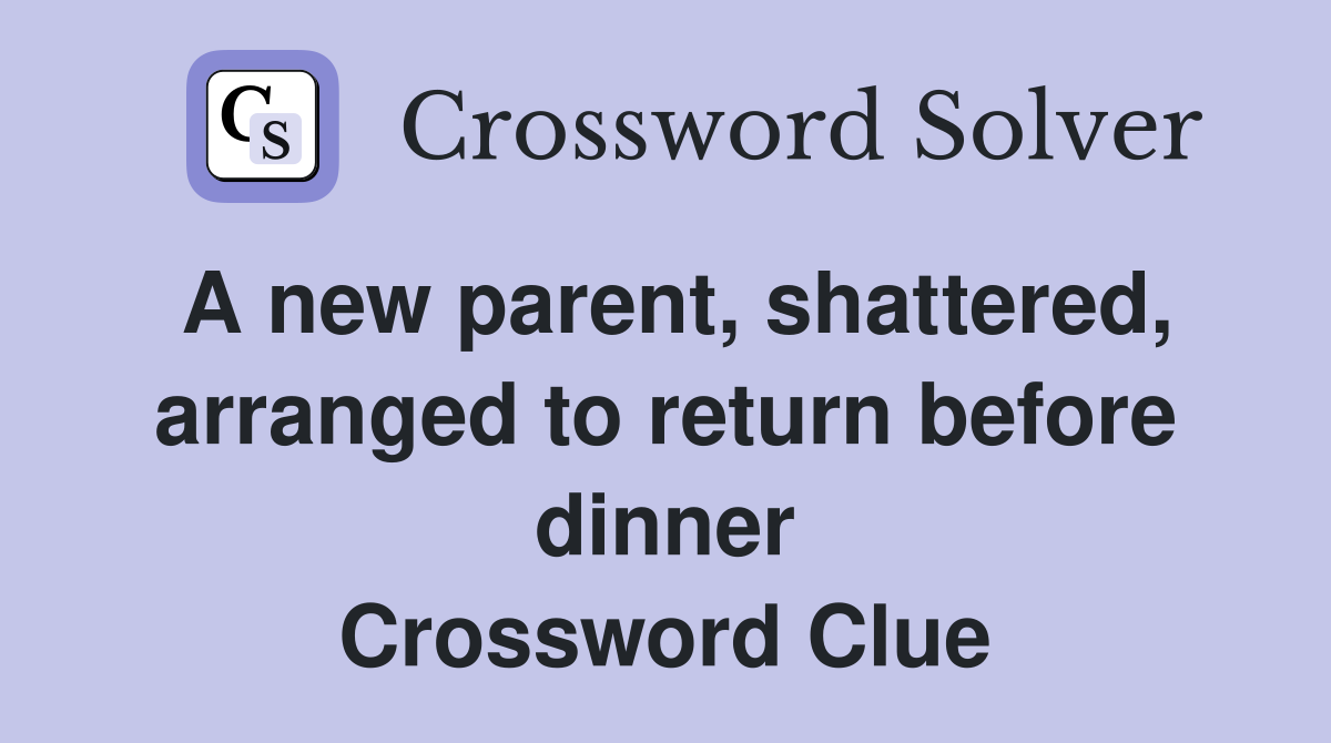 A new parent, shattered, arranged to return before dinner Crossword Clue