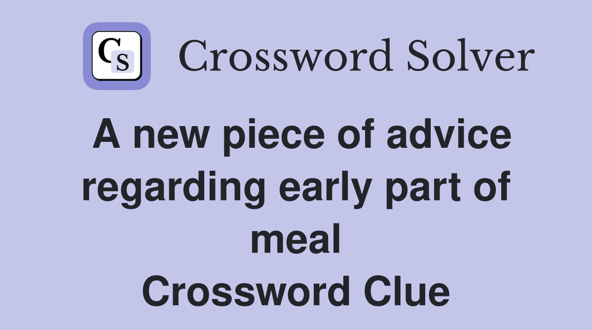 A new piece of advice regarding early part of meal Crossword Clue