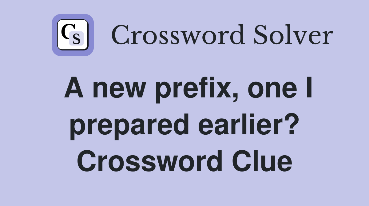A new prefix, one I prepared earlier? Crossword Clue