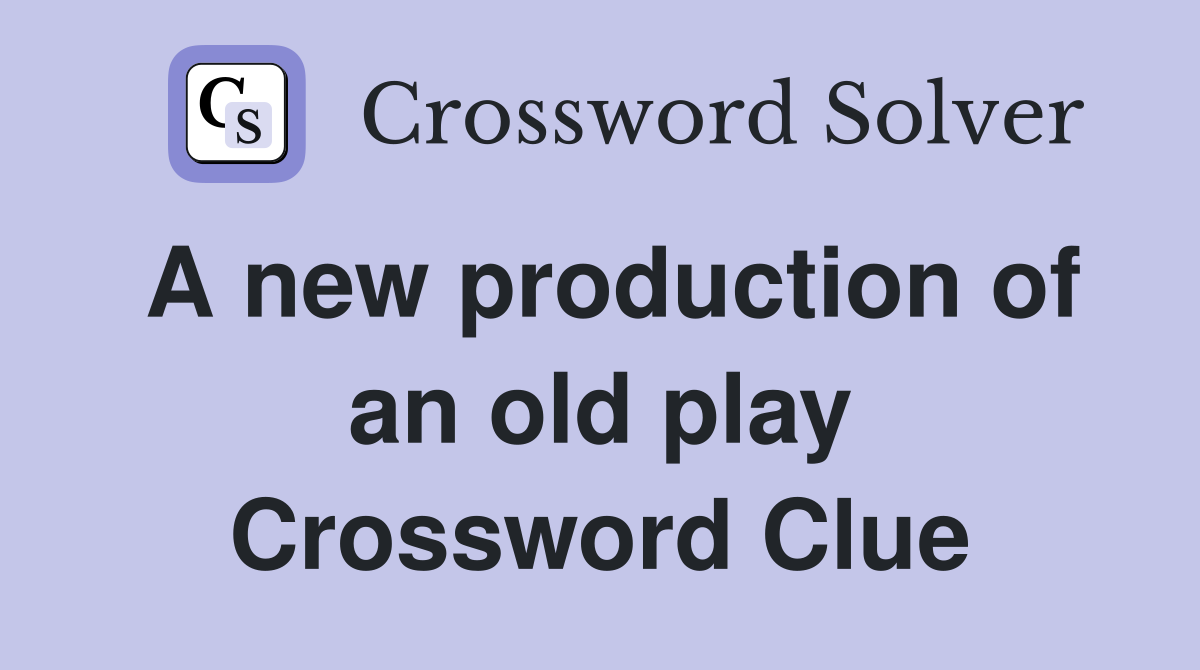A new production of an old play Crossword Clue