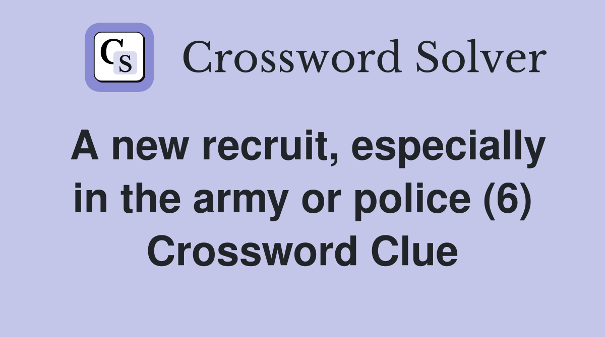 A new recruit, especially in the army or police (6) Crossword Clue