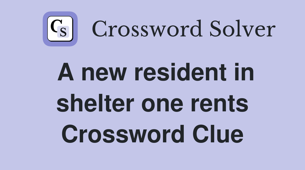 A new resident in shelter one rents Crossword Clue