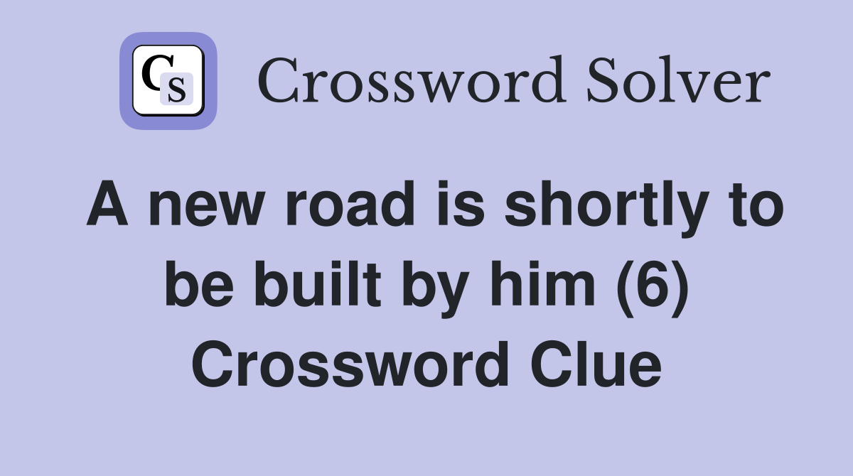 A new road is shortly to be built by him (6) Crossword Clue