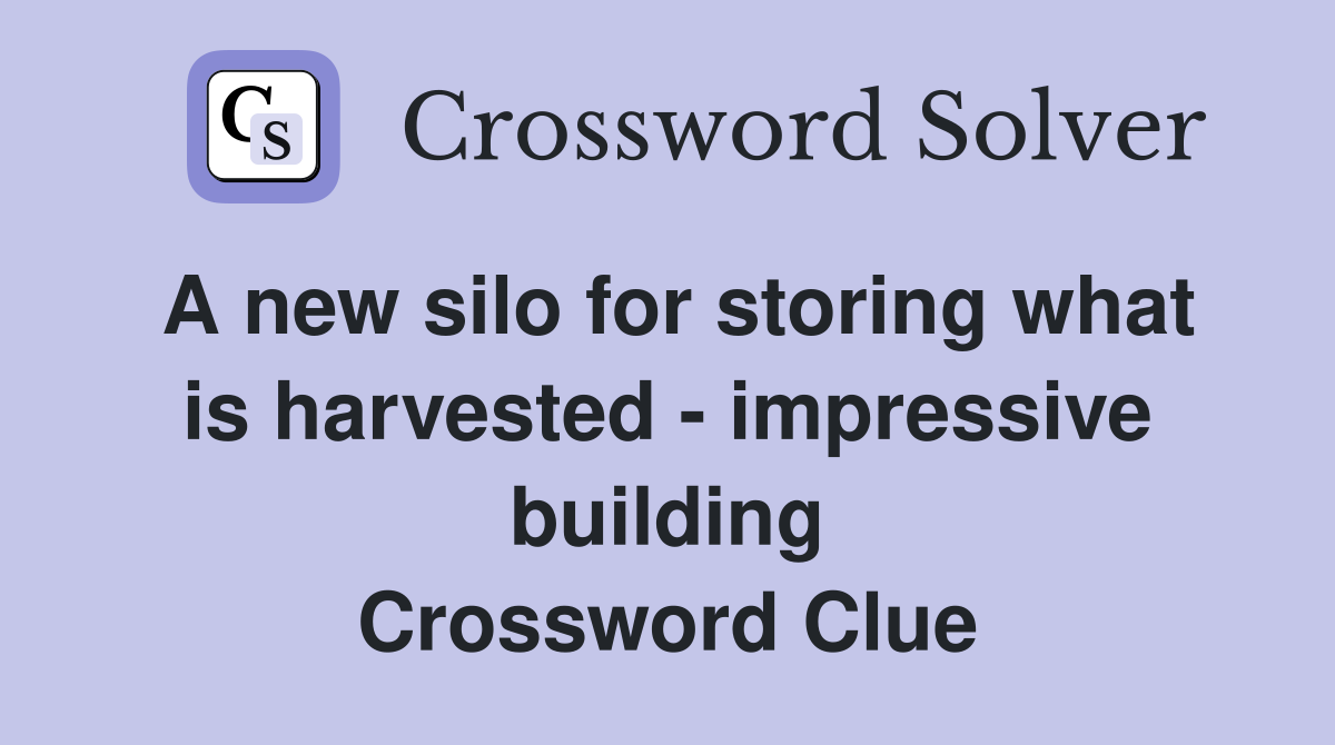 A new silo for storing what is harvested - impressive building Crossword Clue