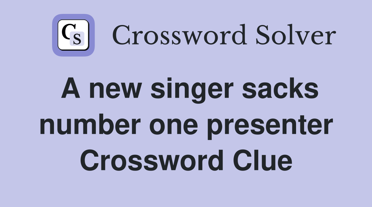 A new singer sacks number one presenter Crossword Clue