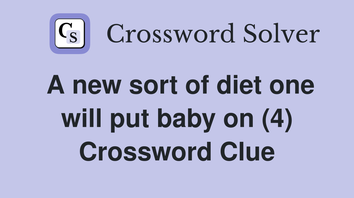 A new sort of diet one will put baby on (4) Crossword Clue