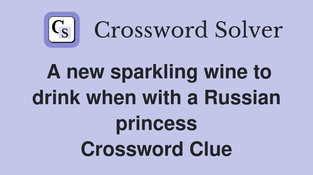 A new sparkling wine to drink when with a Russian princess Crossword Clue