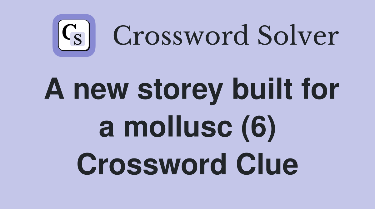 A new storey built for a mollusc (6) Crossword Clue