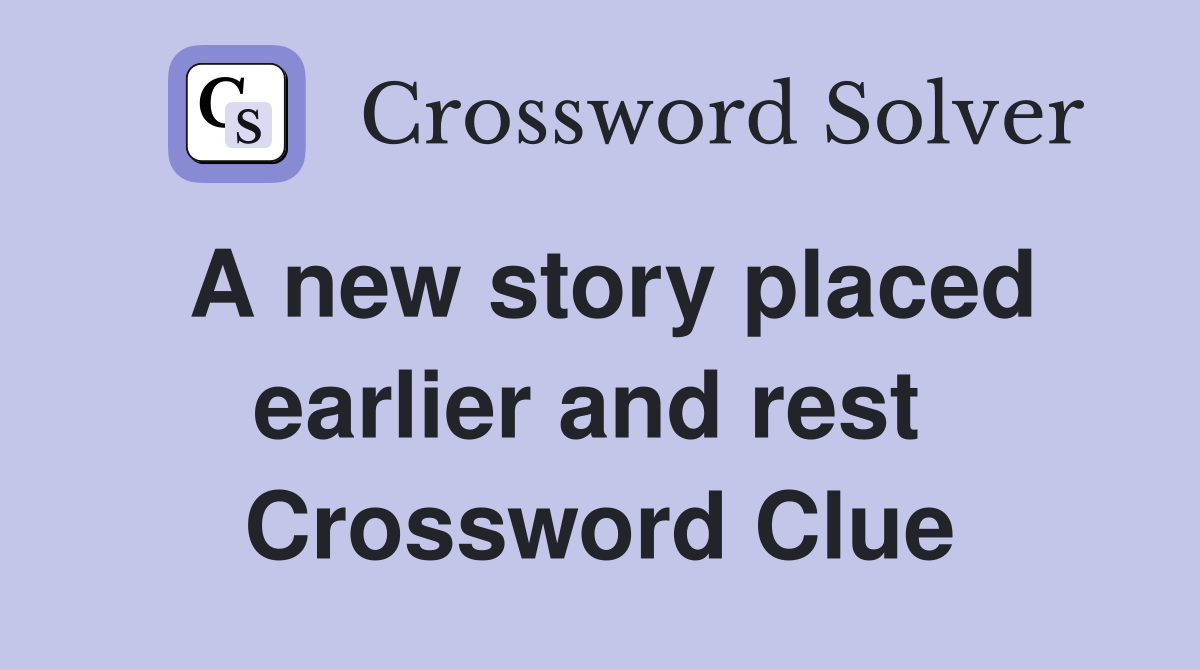 A new story placed earlier and rest  Crossword Clue