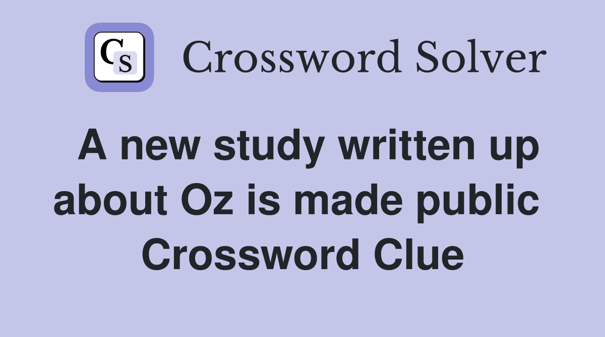 A new study written up about Oz is made public  Crossword Clue