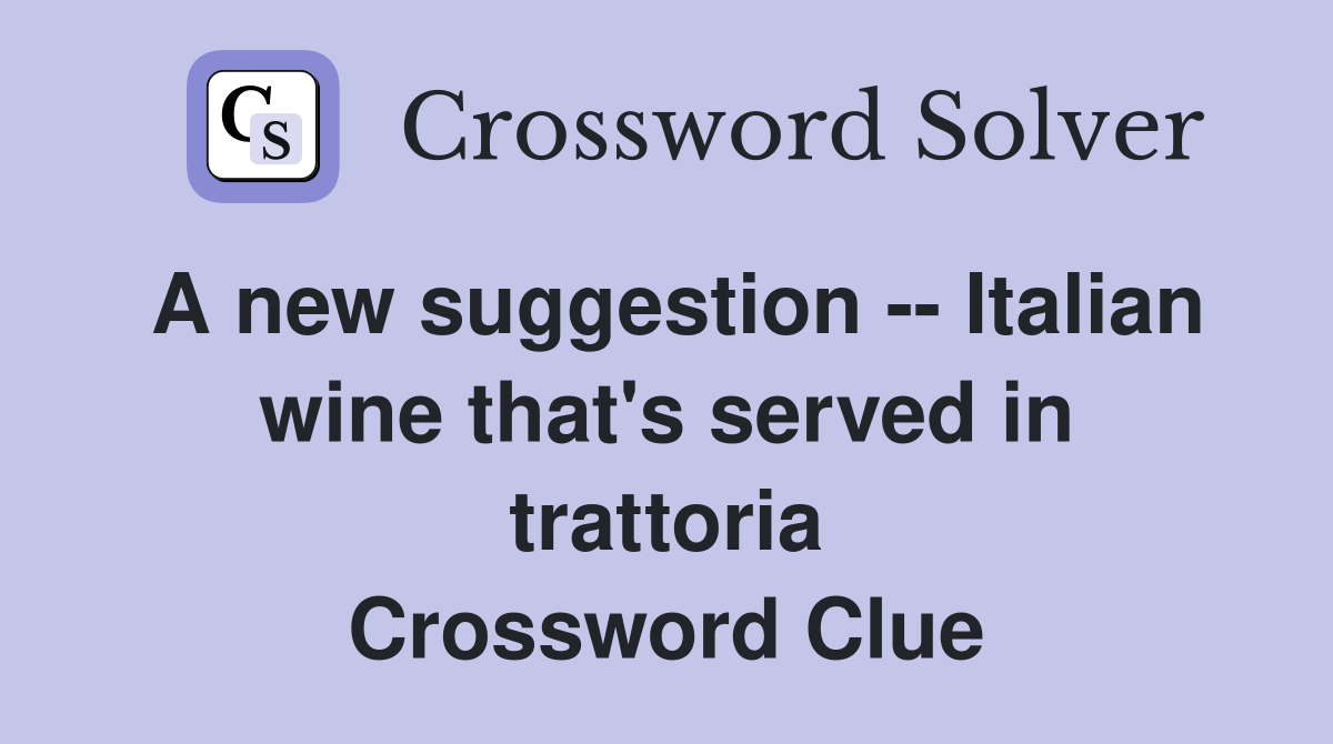 A new suggestion -- Italian wine that's served in trattoria Crossword Clue