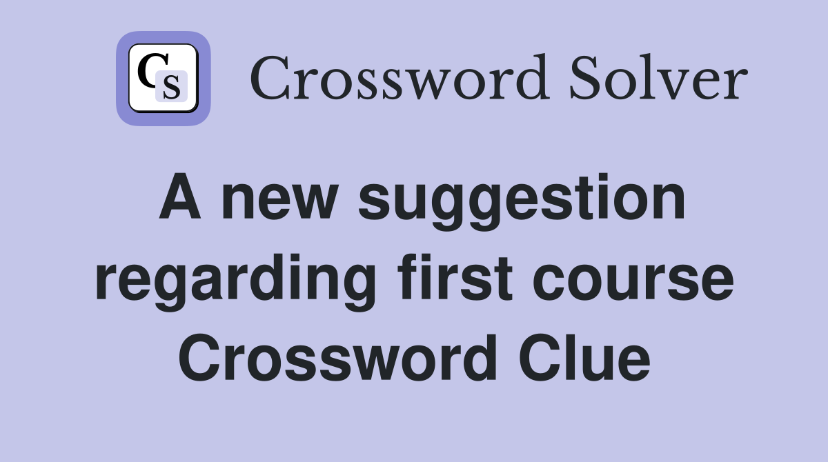 A new suggestion regarding first course Crossword Clue