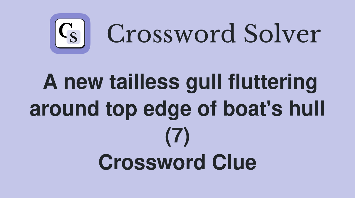 A new tailless gull fluttering around top edge of boat's hull (7) Crossword Clue