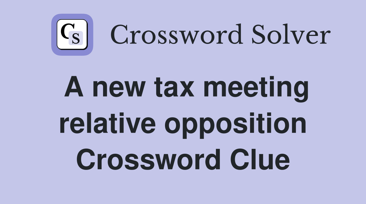 A new tax meeting relative opposition Crossword Clue